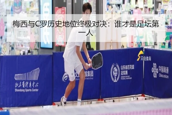 梅西与C罗历史地位终极对决：谁才是足坛第一人