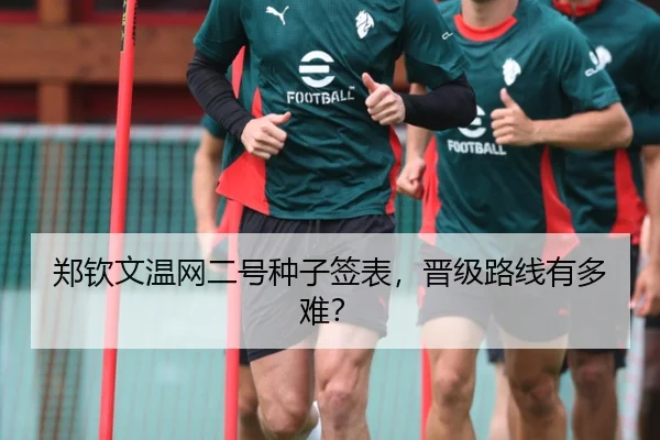 郑钦文温网二号种子签表，晋级路线有多难？